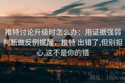 推特讨论升级时怎么办：用证据强弱判断做反例提醒，推特 出错了,但别担心,这不是你的错