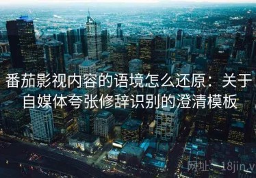 番茄影视内容的语境怎么还原：关于自媒体夸张修辞识别的澄清模板