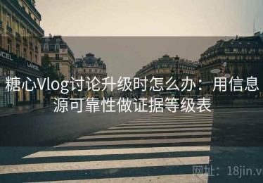 糖心Vlog讨论升级时怎么办：用信息源可靠性做证据等级表