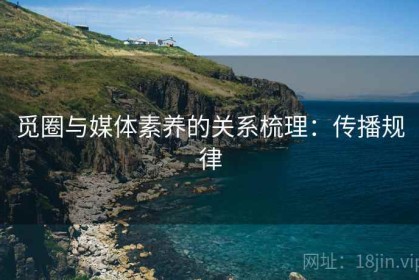 觅圈与媒体素养的关系梳理：传播规律