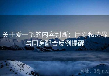 关于爱一帆的内容判断：用隐私边界与同意配合反例提醒