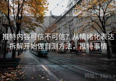 推特内容可信不可信？从情绪化表达拆解开始做自测方法，推特事情