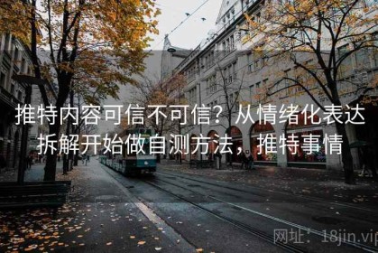 推特内容可信不可信？从情绪化表达拆解开始做自测方法，推特事情