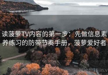 读菠萝TV内容的第一步：先做信息素养练习的防带节奏手册，菠萝爱好者
