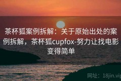茶杯狐案例拆解：关于原始出处的案例拆解，茶杯狐cupfox-努力让找电影变得简单