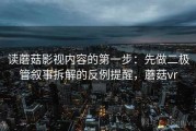 读蘑菇影视内容的第一步：先做二极管叙事拆解的反例提醒，蘑菇vr
