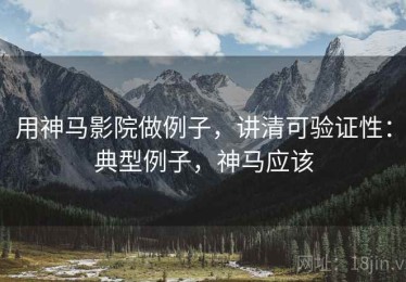 用神马影院做例子，讲清可验证性：典型例子，神马应该