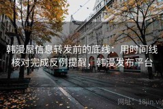 韩漫屋信息转发前的底线：用时间线核对完成反例提醒，韩漫发布平台