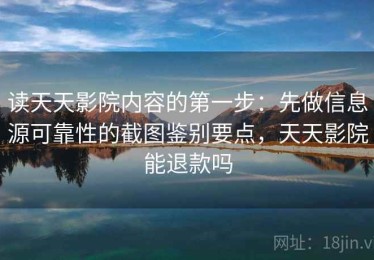 读天天影院内容的第一步：先做信息源可靠性的截图鉴别要点，天天影院能退款吗