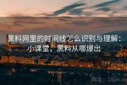 黑料网里的时间线怎么识别与理解：小课堂，黑料从哪爆出