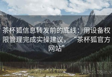 茶杯狐信息转发前的底线：用设备权限管理完成实操建议，“茶杯狐官方网站”