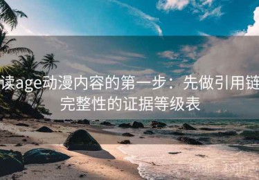 读age动漫内容的第一步：先做引用链完整性的证据等级表