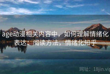 age动漫相关内容中，如何理解情绪化表达：阅读方法，情绪化知乎