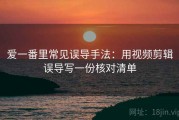 爱一番里常见误导手法：用视频剪辑误导写一份核对清单