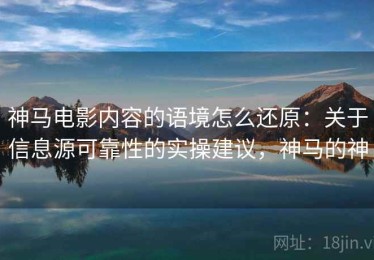 神马电影内容的语境怎么还原：关于信息源可靠性的实操建议，神马的神