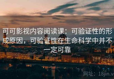 可可影视内容阅读课：可验证性的形成原因，可验证性在生命科学中并不一定可靠