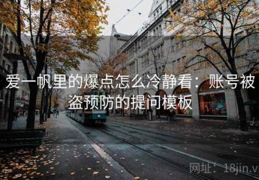 爱一帆里的爆点怎么冷静看：账号被盗预防的提问模板