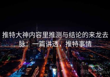 推特大神内容里推测与结论的来龙去脉：一篇讲透，推特事情