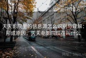 天天影院里的信息源怎么识别与理解：形成原因，天天电影院现在叫什么