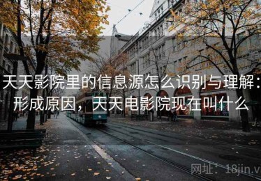 天天影院里的信息源怎么识别与理解：形成原因，天天电影院现在叫什么