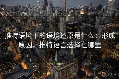 推特语境下的语境还原是什么：形成原因，推特语言选择在哪里