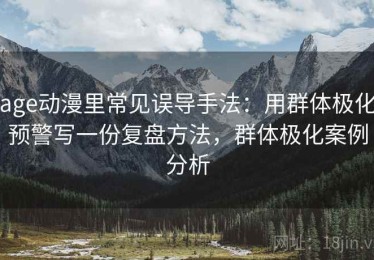 age动漫里常见误导手法：用群体极化预警写一份复盘方法，群体极化案例分析