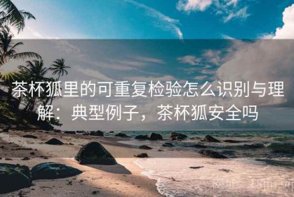茶杯狐里的可重复检验怎么识别与理解：典型例子，茶杯狐安全吗