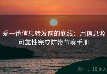 爱一番信息转发前的底线：用信息源可靠性完成防带节奏手册