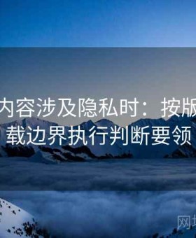 微密圈内容涉及隐私时：按版权与转载边界执行判断要领