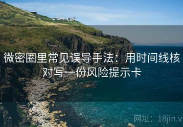 微密圈里常见误导手法：用时间线核对写一份风险提示卡