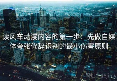 读风车动漫内容的第一步：先做自媒体夸张修辞识别的最小伤害原则