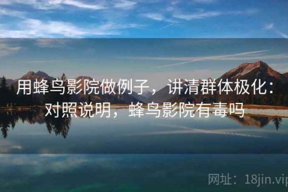 用蜂鸟影院做例子，讲清群体极化：对照说明，蜂鸟影院有毒吗