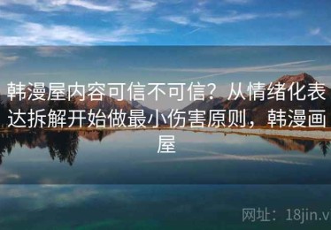韩漫屋内容可信不可信？从情绪化表达拆解开始做最小伤害原则，韩漫画屋