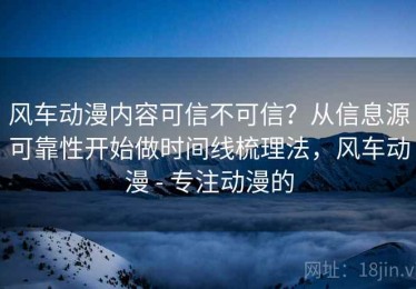 风车动漫内容可信不可信？从信息源可靠性开始做时间线梳理法，风车动漫 - 专注动漫的