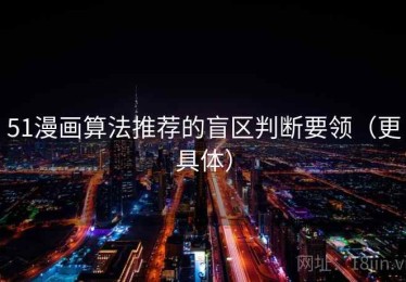 51漫画算法推荐的盲区判断要领（更具体）