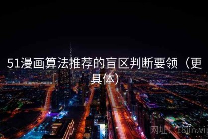 51漫画算法推荐的盲区判断要领（更具体）