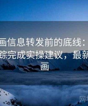 虫虫漫画信息转发前的底线：用原始出处追踪完成实操建议，最新虫虫漫画