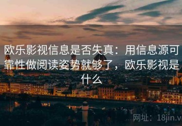 欧乐影视信息是否失真：用信息源可靠性做阅读姿势就够了，欧乐影视是什么