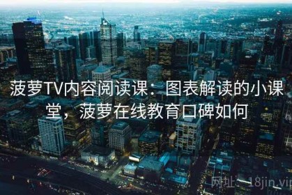 菠萝TV内容阅读课：图表解读的小课堂，菠萝在线教育口碑如何