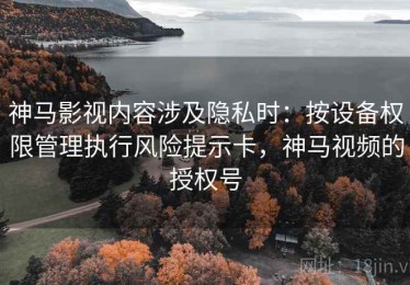 神马影视内容涉及隐私时：按设备权限管理执行风险提示卡，神马视频的授权号