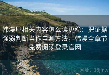 韩漫屋相关内容怎么读更稳：把证据强弱判断当作自测方法，韩漫全章节免费阅读登录官网