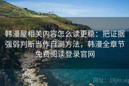 韩漫屋相关内容怎么读更稳：把证据强弱判断当作自测方法，韩漫全章节免费阅读登录官网