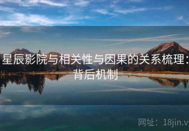 星辰影院与相关性与因果的关系梳理：背后机制