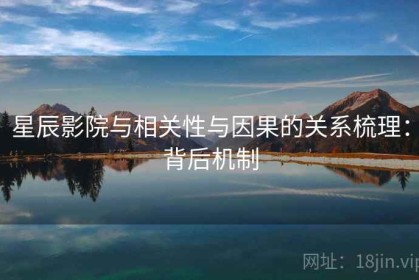 星辰影院与相关性与因果的关系梳理：背后机制