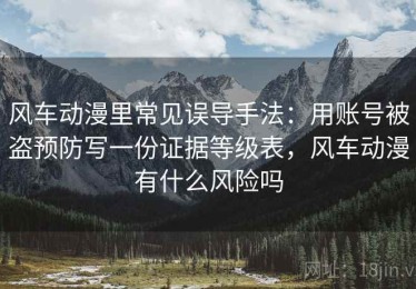 风车动漫里常见误导手法：用账号被盗预防写一份证据等级表，风车动漫有什么风险吗