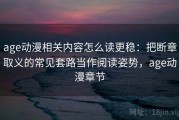 age动漫相关内容怎么读更稳：把断章取义的常见套路当作阅读姿势，age动漫章节
