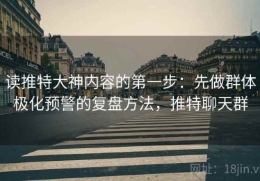 读推特大神内容的第一步：先做群体极化预警的复盘方法，推特聊天群