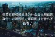 番茄影视相关说法为什么会出现截图真伪：对照说明，番茄影视为什么不能看了