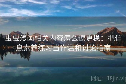 虫虫漫画相关内容怎么读更稳：把信息素养练习当作温和讨论指南