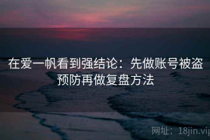 在爱一帆看到强结论：先做账号被盗预防再做复盘方法